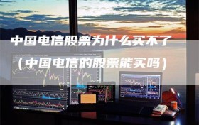 中国电信股票为什么买不了（中国电信的股票能买吗）