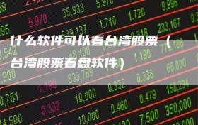 什么软件可以看台湾股票（台湾股票看盘软件）