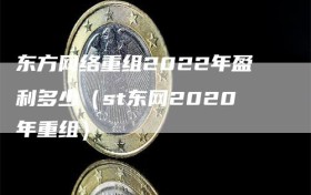 东方网络重组2022年盈利多少（st东网2020年重组）