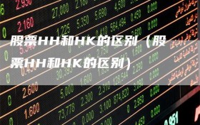 股票HH和HK的区别（股票HH和HK的区别）