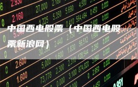 中国西电股票（中国西电股票新浪网）