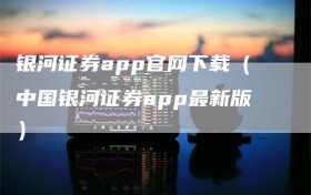 银河证券app官网下载（中国银河证券app最新版）