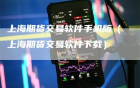 上海期货交易软件手机版（上海期货交易软件下载）