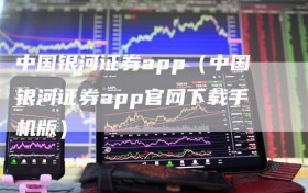 中国银河证券app（中国银河证券app官网下载手机版）