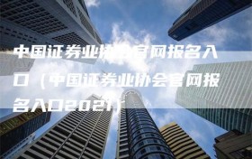 中国证券业协会官网报名入口（中国证券业协会官网报名入口2021）