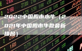 2022中国股市水牛（2021年中国股市牛散最新排名）