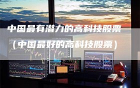 中国最有潜力的高科技股票（中国最好的高科技股票）