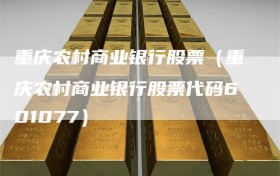 重庆农村商业银行股票（重庆农村商业银行股票代码601077）