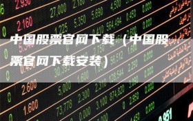中国股票官网下载（中国股票官网下载安装）
