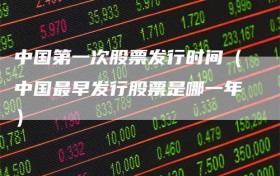 中国第一次股票发行时间（中国最早发行股票是哪一年）