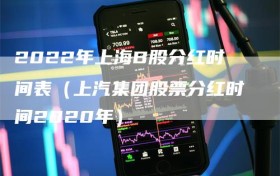 2022年上海B股分红时间表（上汽集团股票分红时间2020年）