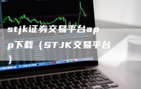 stjk证券交易平台app下载（STJK交易平台）