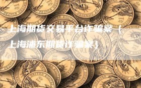 上海期货交易平台诈骗案（上海浦东期货诈骗案）