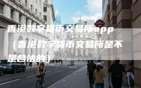 香港数字货币交易所app（香港数字货币交易所是不是合法的）