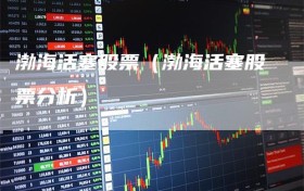 渤海活塞股票（渤海活塞股票分析）