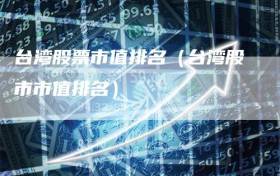 台湾股票市值排名（台湾股市市值排名）
