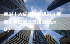 香港十大证券公司排名（香港十大证券公司排名2018）