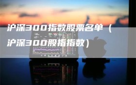 沪深300指数股票名单（沪深300股指指数）