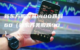 新东方股价从1400跌到60（新东方美股跌90_）