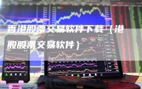 香港股票交易软件下载（港股股票交易软件）