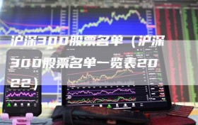 沪深300股票名单（沪深300股票名单一览表2022）