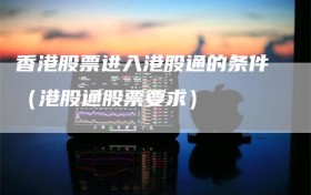 香港股票进入港股通的条件（港股通股票要求）