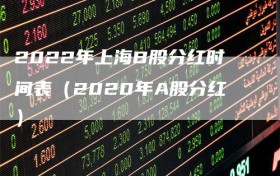 2022年上海B股分红时间表（2020年A股分红）