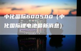 中化国际600500（中化国际锂电池最新消息）