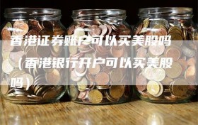 香港证券账户可以买美股吗（香港银行开户可以买美股吗）