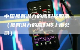 中国最有潜力的高科技股票（最有潜力的高科技上市公司）
