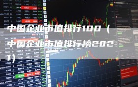中国企业市值排行100（中国企业市值排行榜2021）