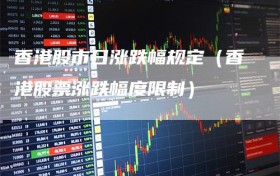 香港股市日涨跌幅规定（香港股票涨跌幅度限制）