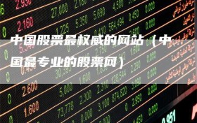 中国股票最权威的网站（中国最专业的股票网）