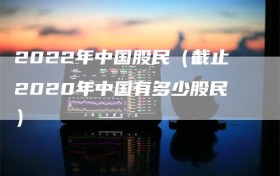 2022年中国股民（截止2020年中国有多少股民）