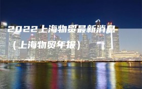2022上海物贸最新消息（上海物贸年报）