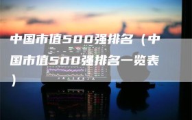 中国市值500强排名（中国市值500强排名一览表）