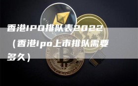 香港IPO排队表2022（香港ipo上市排队需要多久）