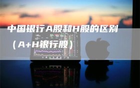 中国银行A股和H股的区别（A+H银行股）