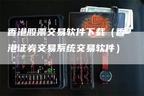 香港股票交易软件下载（香港证券交易系统交易软件）