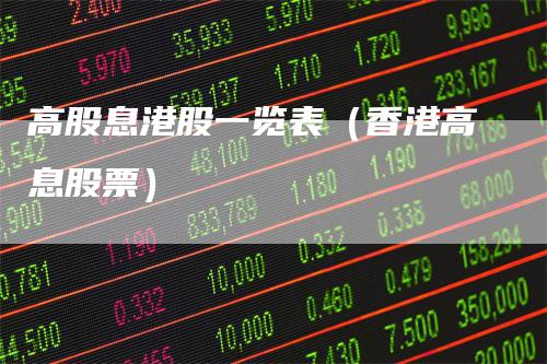 高股息港股一览表（香港高息股票）