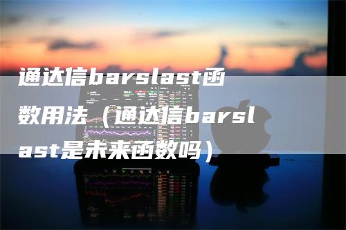 通达信barslast函数用法（通达信barslast是未来函数吗）