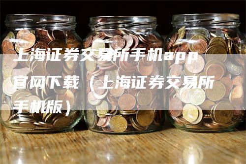 上海证券交易所手机app官网下载（上海证券交易所手机版）