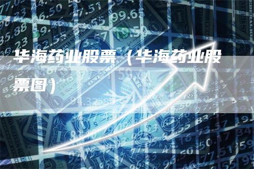 华海药业股票（华海药业股票图）