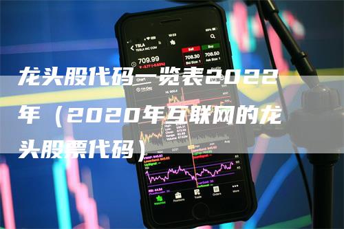 龙头股代码一览表2022年（2020年互联网的龙头股票代码）