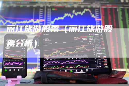 丽江旅游股票（丽江旅游股票分析）