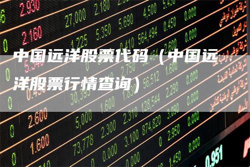 中国远洋股票代码（中国远洋股票行情查询）