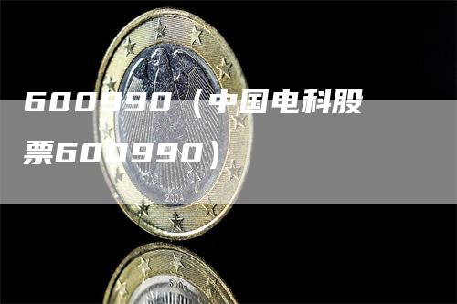 600990（中国电科股票600990）