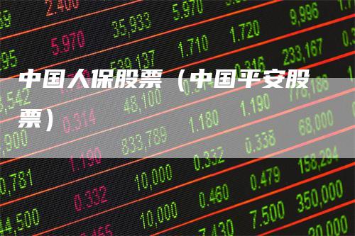 中国人保股票（中国平安股票）